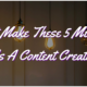Don’t Make These 5 Mistakes As A Content Creator